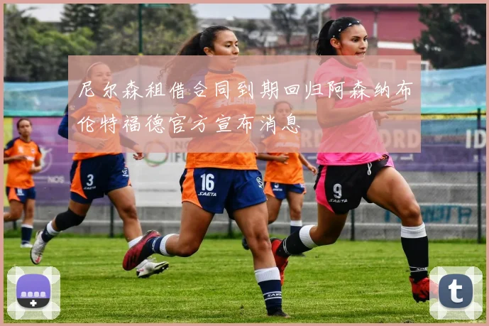 尼尔森租借合同到期回归阿森纳布伦特福德官方宣布消息