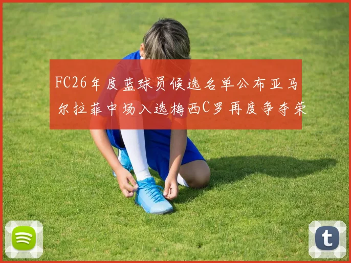 FC26年度蓝球员候选名单公布亚马尔拉菲中场入选梅西C罗再度争夺荣誉