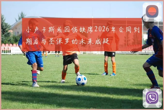 小卢卡斯或因伤缺席2026年合同到期后与圣保罗的未来成疑