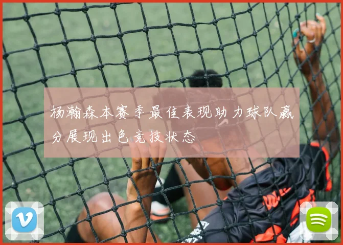 杨瀚森本赛季最佳表现助力球队赢分展现出色竞技状态