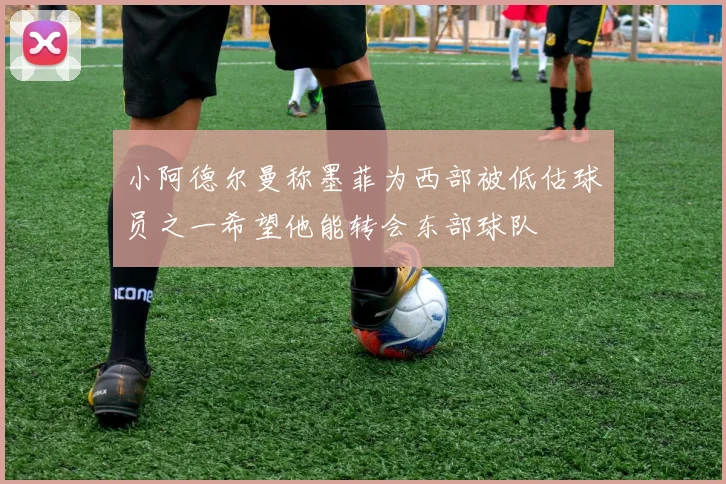 小阿德尔曼称墨菲为西部被低估球员之一希望他能转会东部球队