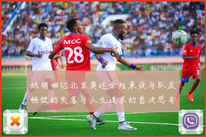 姚明回忆北京奥运会结束夜与队友畅饮的失落与人生追求的首次思考