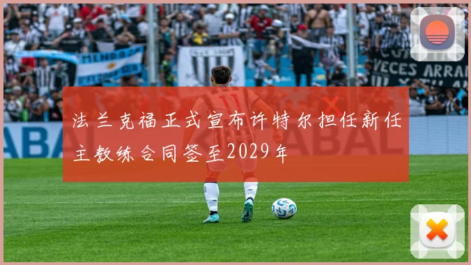 法兰克福正式宣布许特尔担任新任主教练合同签至2029年