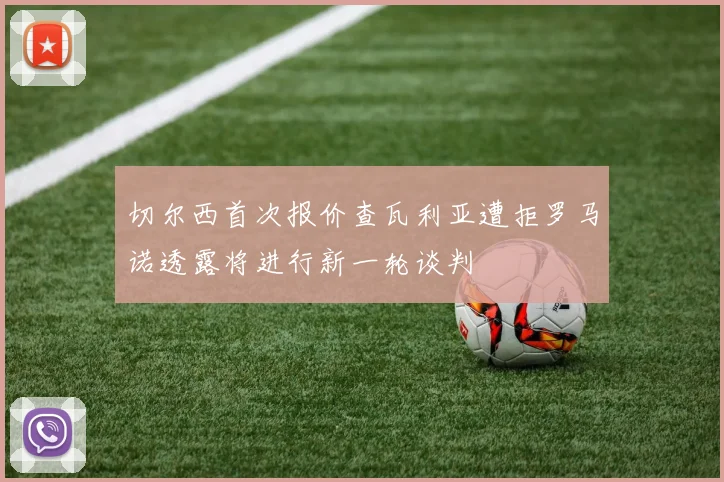切尔西首次报价查瓦利亚遭拒罗马诺透露将进行新一轮谈判