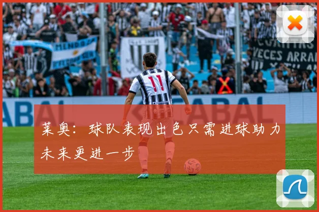 莱奥：球队表现出色只需进球助力未来更进一步