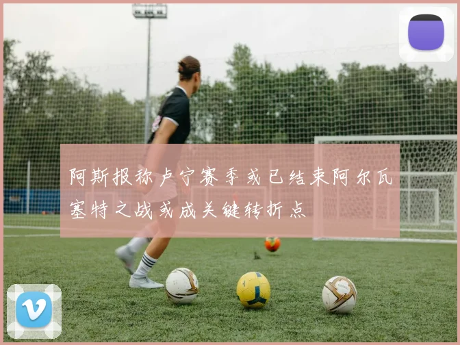 阿斯报称卢宁赛季或已结束阿尔瓦塞特之战或成关键转折点