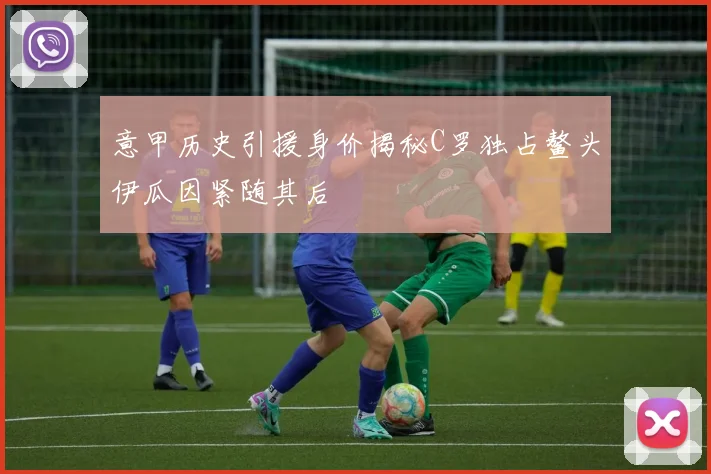 意甲历史引援身价揭秘C罗独占鳌头伊瓜因紧随其后