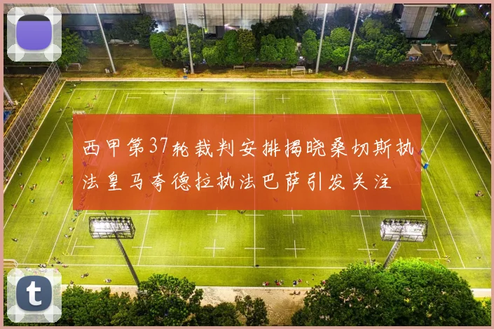西甲第37轮裁判安排揭晓桑切斯执法皇马夸德拉执法巴萨引发关注